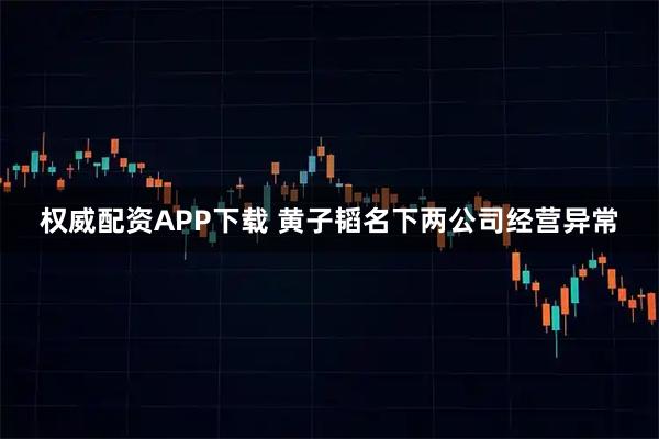 权威配资APP下载 黄子韬名下两公司经营异常