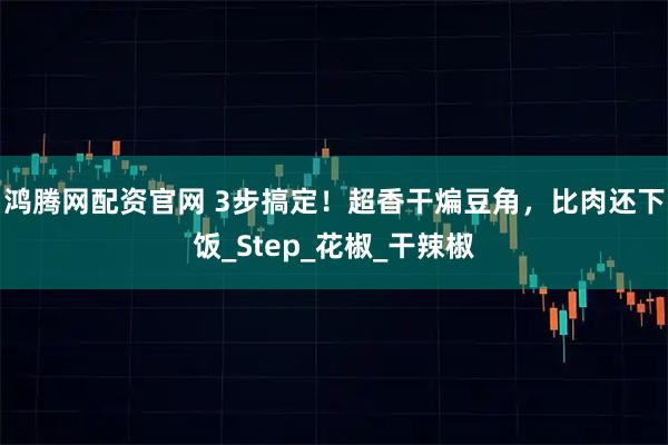 鸿腾网配资官网 3步搞定！超香干煸豆角，比肉还下饭_Step_花椒_干辣椒