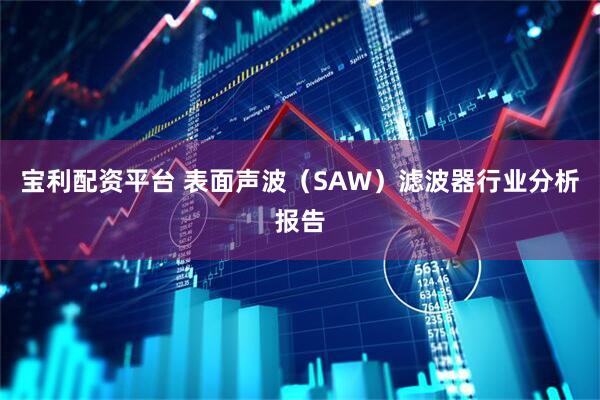 宝利配资平台 表面声波(SAW)滤波器行业分析报告