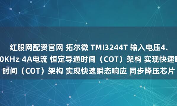 红股网配资官网 拓尔微 TMI3244T 输入电压4.5V至18V 开关频率550KHz 4A电流 恒定导通时间(COT)架构 实现快速瞬态响应 同步降压芯片