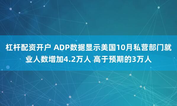 杠杆配资开户 ADP数据显示美国10月私营部门就业人数增加4.2万人 高于预期的3万人