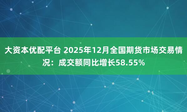 大资本优配平台 2025年12月全国期货市场交易情况：成交额同比增长58.55%