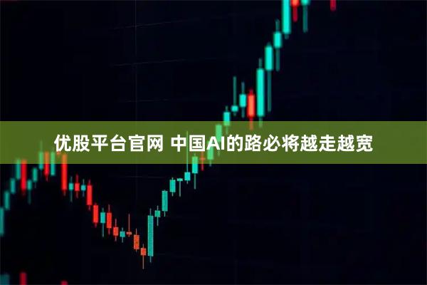 优股平台官网 中国AI的路必将越走越宽