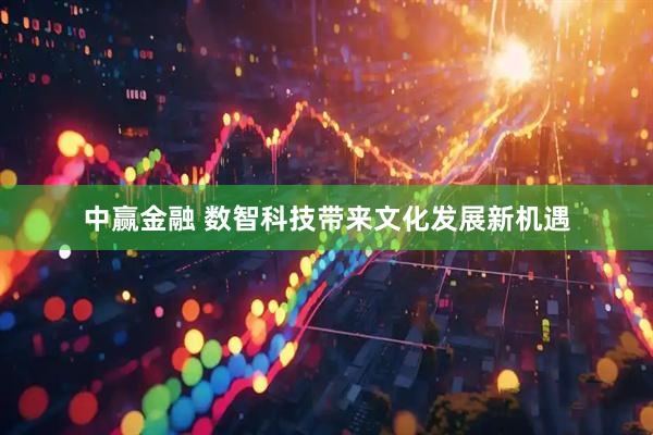 中赢金融 数智科技带来文化发展新机遇