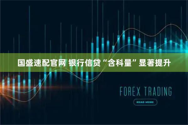 国盛速配官网 银行信贷“含科量”显著提升