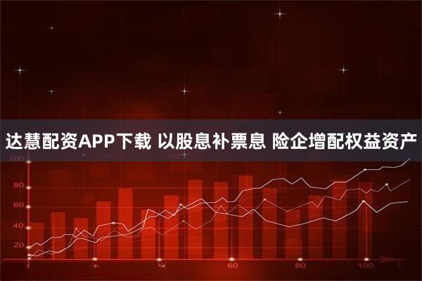 达慧配资APP下载 以股息补票息 险企增配权益资产