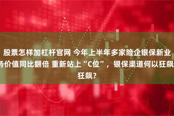 股票怎样加杠杆官网 今年上半年多家险企银保新业务价值同比翻倍 重新站上“C位”，银保渠道何以狂飙？