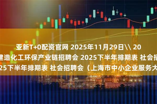 亚新T+0配资官网 2025年11月29日\ 2025年12月20日 上海智能建造化工环保产业链招聘会 2025下半年排期表 社会招聘会(上海市中小企业服务大楼)